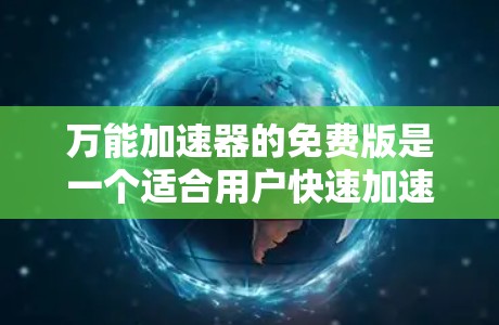 万能加速器的免费版是一个适合用户快速加速移动数据的工具，具有以下特点
