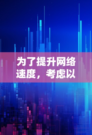 为了提升网络速度，考虑以下步骤