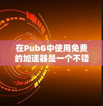 在PubG中使用免费的加速器是一个不错的选择，但需要综合考虑多个因素以确保安全和效果。以下是一些推荐的免费PubG加速器，每个平台都有其独特的优势