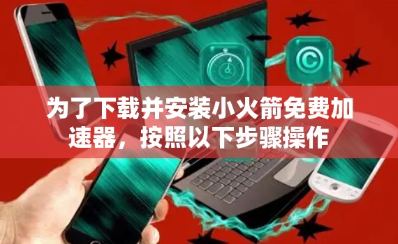 为了下载并安装小火箭免费加速器，按照以下步骤操作