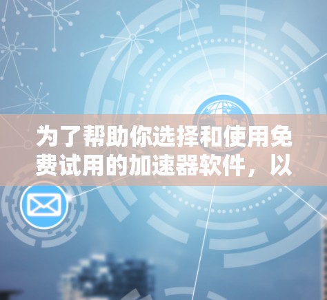 为了帮助你选择和使用免费试用的加速器软件，以下是一步步的指南