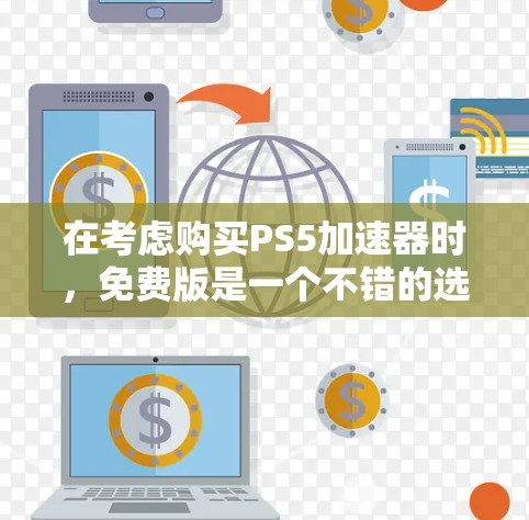 在考虑购买PS5加速器时，免费版是一个不错的选择，因为它提供了多种功能，尤其是当没有特定加速器可用时。然而，它也有其局限性，需要权衡是否适合自己的使用需求。以下是一个结构化的总结
