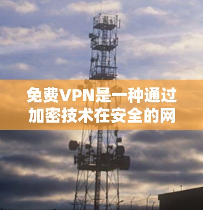 免费VPN是一种通过加密技术在安全的网络上传输数据的工具。如果你正在寻找一种免费且安全的VPN服务，以下是一些推荐的选择