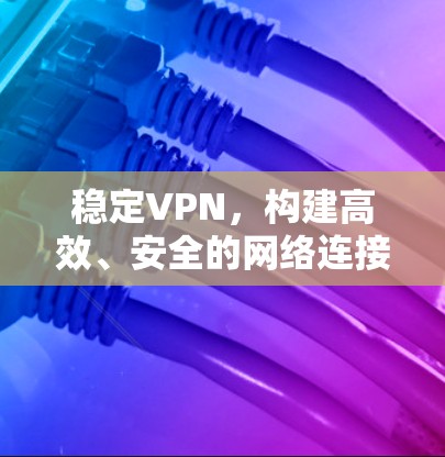 稳定VPN，构建高效、安全的网络连接