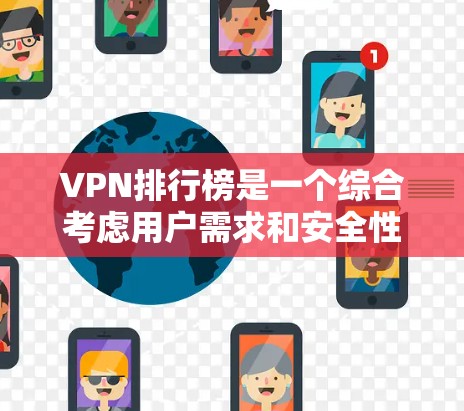 VPN排行榜是一个综合考虑用户需求和安全性的多重评价体系，以下是一些主要因素和推荐