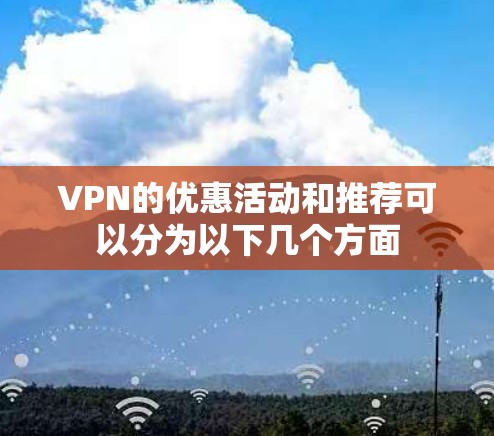 VPN的优惠活动和推荐可以分为以下几个方面