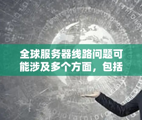 全球服务器线路问题可能涉及多个方面，包括物理、无线和网络管理。以下是逐步的解决方案