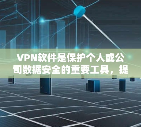 VPN软件是保护个人或公司数据安全的重要工具，提供了多种功能和选择方式。以下是基于上述思考的VPN软件评测和推荐