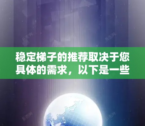 稳定梯子的推荐取决于您具体的需求，以下是一些推荐，涵盖从高度调节到轻便设计的多种梯子类型