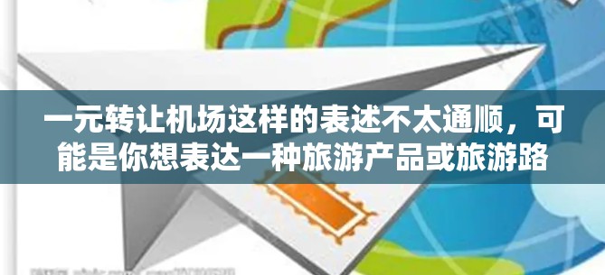 一元转让机场这样的表述不太通顺，可能是你想表达一种旅游产品或旅游路线的价格或费用。如果是指将机场作为一个旅游景点，作为旅游产品的推广，我们可以提出以下建议