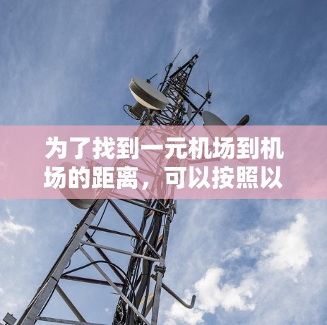 为了找到一元机场到机场的距离，可以按照以下步骤进行