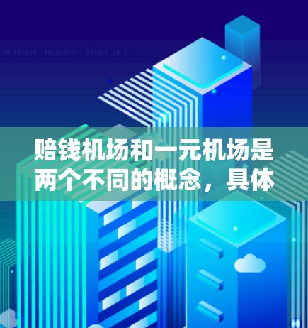 赔钱机场和一元机场是两个不同的概念，具体含义和应用场景如下