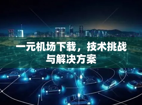 一元机场下载，技术挑战与解决方案