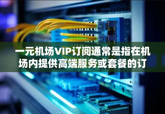 一元机场VIP订阅通常是指在机场内提供高端服务或套餐的订阅方式,可能涉及机场内的餐饮、娱乐、交通等服务。以下是一些可能的推荐,供您参考 一元机场VIP订阅通常是指在机场内提供高端服务或套餐的订阅方式,可能涉及机场内的餐饮、娱乐、交通等服务。以下是一些可能的推荐,供您参考
