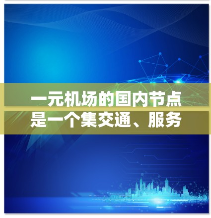 一元机场的国内节点是一个集交通、服务、设施于一体的综合交通节点，主要服务于国内主要城市。以下是关于国内节点的详细介绍
