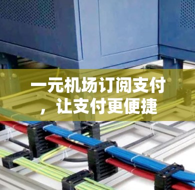 一元机场订阅支付,让支付更便捷 一元机场订阅支付,让支付更便捷