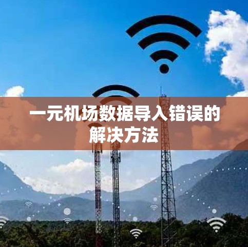 一元机场数据导入错误的解决方法