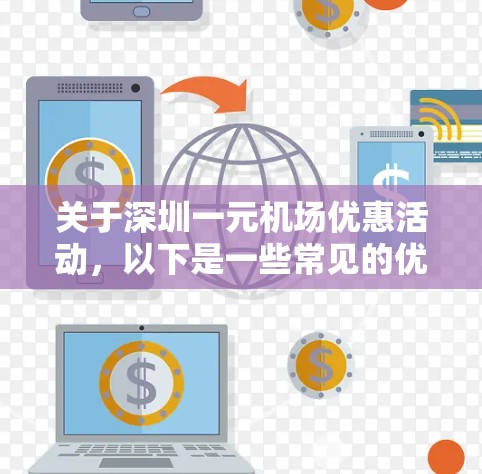 关于深圳一元机场优惠活动，以下是一些常见的优惠信息和活动类型，供参考