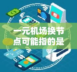 一元机场换节点可能指的是机场节点设计中的优化问题，通常指机场节点过多或过少，导致运行效率低下或交通不便。解决此类问题的方法包括