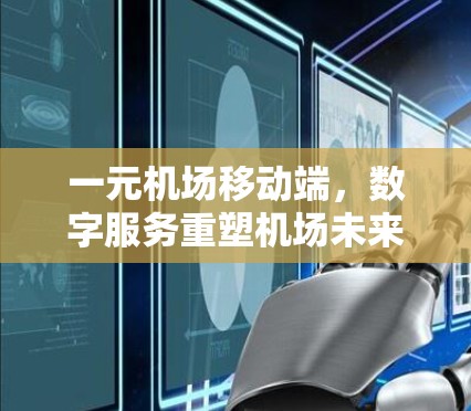 一元机场移动端,数字服务重塑机场未来 一元机场移动端,数字服务重塑机场未来