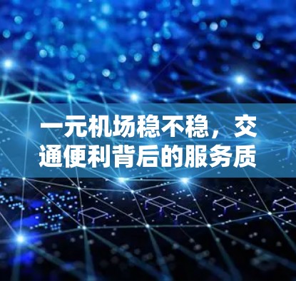 一元机场稳不稳，交通便利背后的服务质量