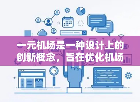 一元机场是一种设计上的创新概念，旨在优化机场空间和效率，通常指在设计中采用单一跑道或独特结构，以减少资源消耗并提升使用效果。以下是对这一概念的详细解析