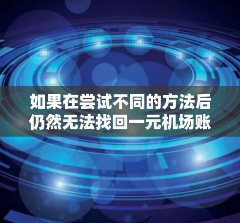 如果在尝试不同的方法后仍然无法找回一元机场账号，可以按照以下步骤进行