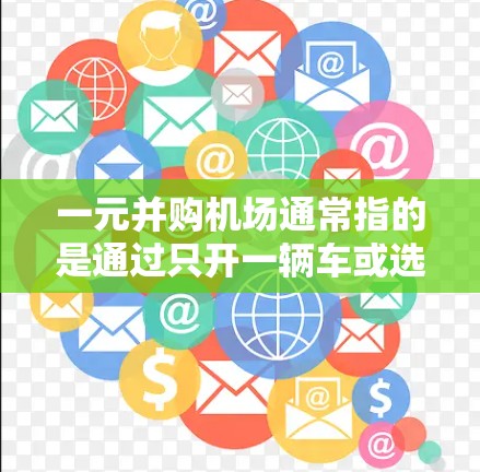 一元并购机场通常指的是通过只开一辆车或选择一个停车场，实现从机场到目的地的快速出行。这在现代交通中非常常见，尤其是在大城市和大型机场时，选择一个合适的停车场可以极大提升出行效率