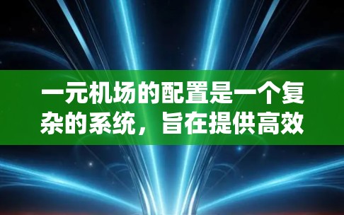 一元机场的配置是一个复杂的系统，旨在提供高效、安全和便利的机场环境。以下是其关键配置方面的主要考虑和设计要点