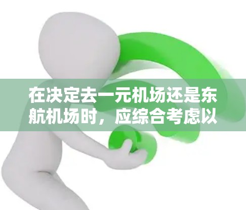 在决定去一元机场还是东航机场时，应综合考虑以下几个关键因素