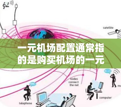 一元机场配置通常指的是购买机场的一元票（通常称为免费票或单程票）这些票通常在机场或机场网站上可以免费使用。以下是购买一元机场配置的一般步骤