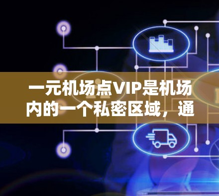 一元机场点VIP是机场内的一个私密区域，通常提供舒适、私密的座位和额外的服务。以下是对一元机场点VIP的详细分析
