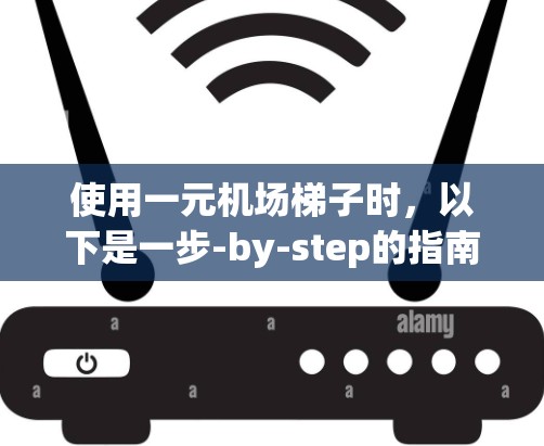 使用一元机场梯子时，以下是一步-by-step的指南
