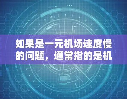 如果是一元机场速度慢的问题，通常指的是机场的交通或服务速度较慢。这种情况可能发生在以下几种情况