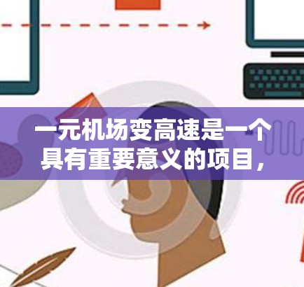 一元机场变高速是一个具有重要意义的项目,旨在提升交通效率和经济福祉。以下是对这一问题的详细分析 一元机场变高速是一个具有重要意义的项目,旨在提升交通效率和经济福祉。以下是对这一问题的详细分析