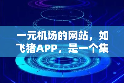 一元机场的网站，如飞猪APP，是一个集功能与用户体验于一体的平台，专为游客设计，提供便捷的座位查找服务。以下是关于一元机场网站的详细了解