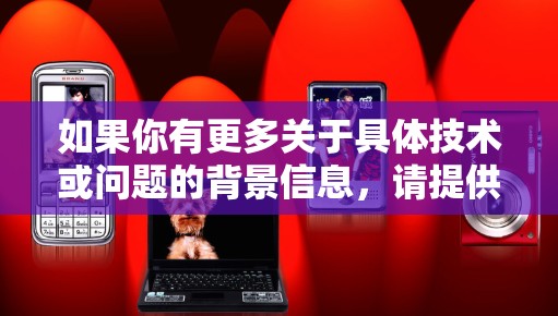 如果你有更多关于具体技术或问题的背景信息，请提供更多细节，我可以进一步帮助你解答！