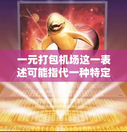 一元打包机场这一表述可能指代一种特定的定价策略，其中机场或行李打包后仅收费一元，吸引了一些选择更经济出行方式的旅客。以下是对这一概念的详细分析