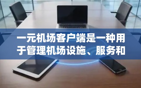 一元机场客户端是一种用于管理机场设施、服务和运营的软件系统。它通常位于机场的中央位置，用户可以通过应用程序访问导航、实时监控、数据分析、用户管理、支付系统等功能。以下是关于一元机场客户端的详细信息
