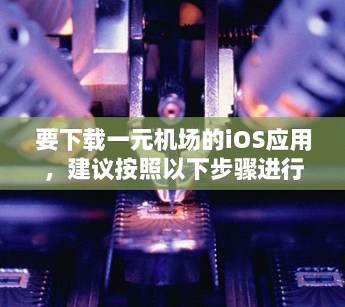 要下载一元机场的iOS应用，建议按照以下步骤进行