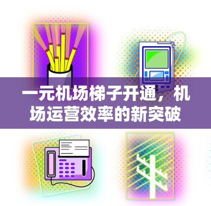 一元机场梯子开通，机场运营效率的新突破