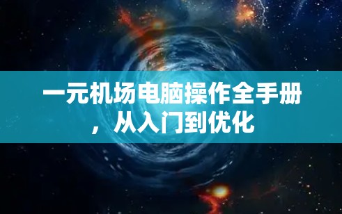 一元机场电脑操作全手册，从入门到优化