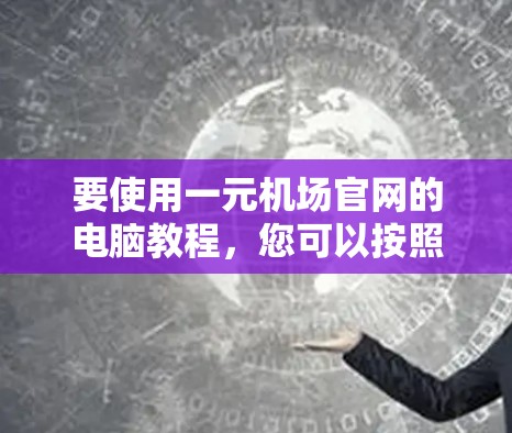 要使用一元机场官网的电脑教程，您可以按照以下步骤操作