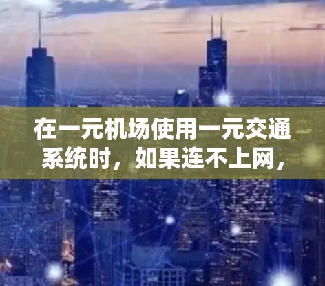 在一元机场使用一元交通系统时，如果连不上网，可能是由于未正确配置或未修复网络设备引起的。以下是一些可能的原因和解决方法