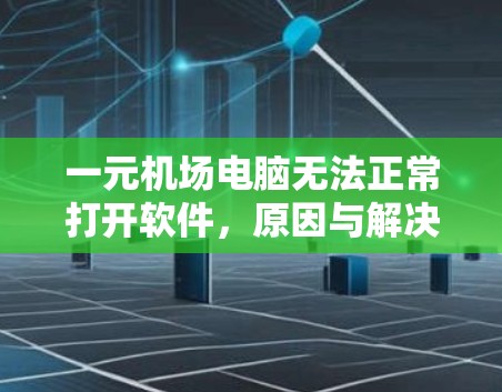 一元机场电脑无法正常打开软件，原因与解决方案