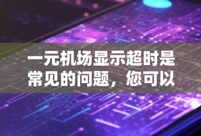 一元机场显示超时是常见的问题，您可以尝试以下方法来解决