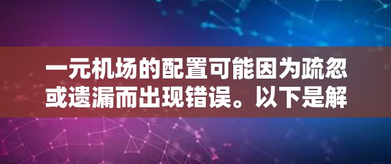 一元机场的配置可能因为疏忽或遗漏而出现错误。以下是解决这一问题的步骤 一元机场的配置可能因为疏忽或遗漏而出现错误。以下是解决这一问题的步骤