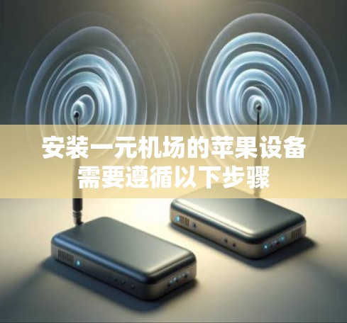 安装一元机场的苹果设备需要遵循以下步骤 安装一元机场的苹果设备需要遵循以下步骤