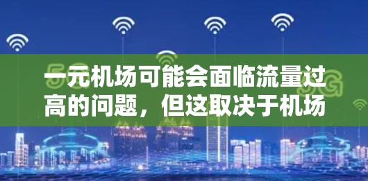 一元机场可能会面临流量过高的问题,但这取决于机场的具体设计和运营策略。以下是可能的原因和解决方案 一元机场可能会面临流量过高的问题,但这取决于机场的具体设计和运营策略。以下是可能的原因和解决方案