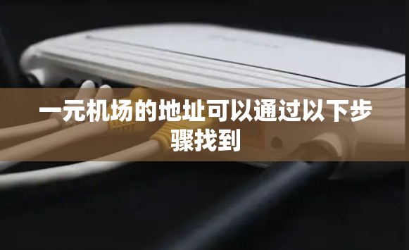 一元机场的地址可以通过以下步骤找到 一元机场的地址可以通过以下步骤找到